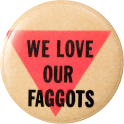 A cream colored pinback button with a downward-pointed pink triangle that says 'we love our faggots' in black capitals